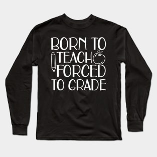 Born to teach forced to grade w Long Sleeve T-Shirt